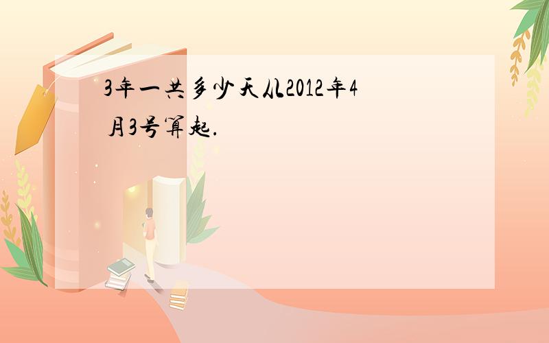 3年一共多少天从2012年4月3号算起.