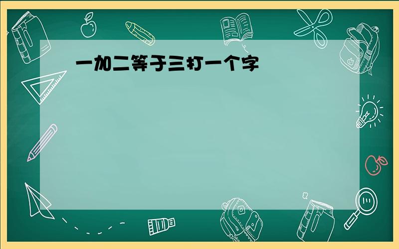 一加二等于三打一个字