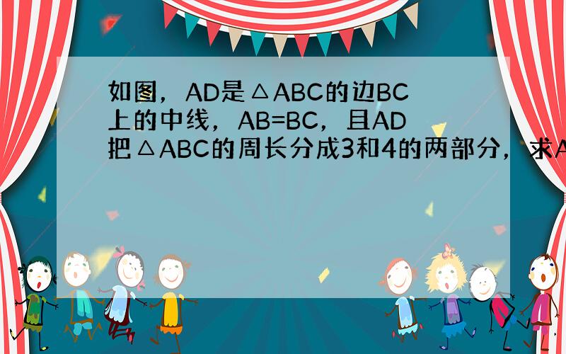 如图，AD是△ABC的边BC上的中线，AB=BC，且AD把△ABC的周长分成3和4的两部分，求AC边的长．