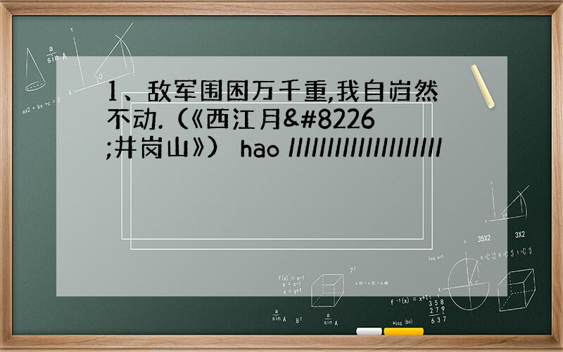 1、敌军围困万千重,我自岿然不动.（《西江月•井岗山》） hao ////////////////////