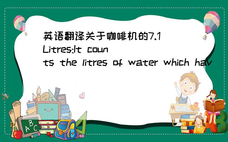 英语翻译关于咖啡机的7.1 Litres:It counts the litres of water which hav