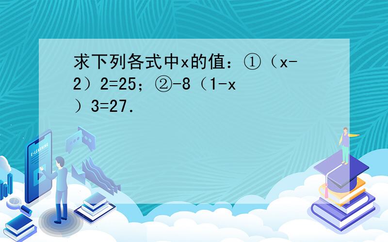 求下列各式中x的值：①（x-2）2=25；②-8（1-x）3=27．