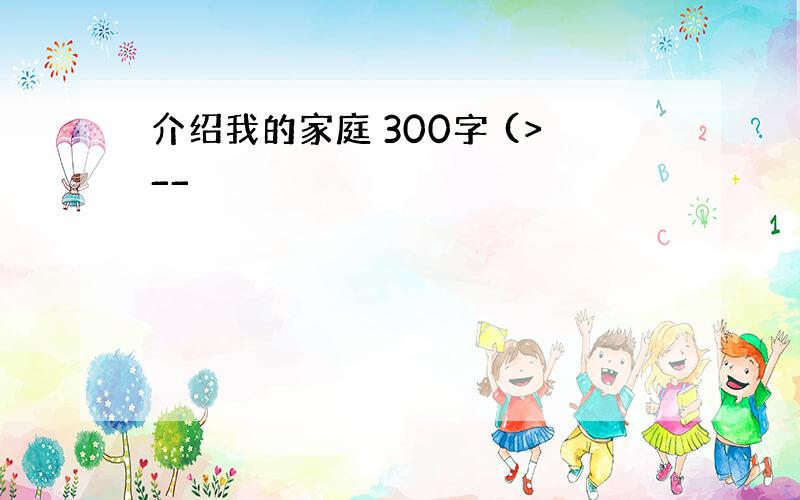 介绍我的家庭 300字 (>__