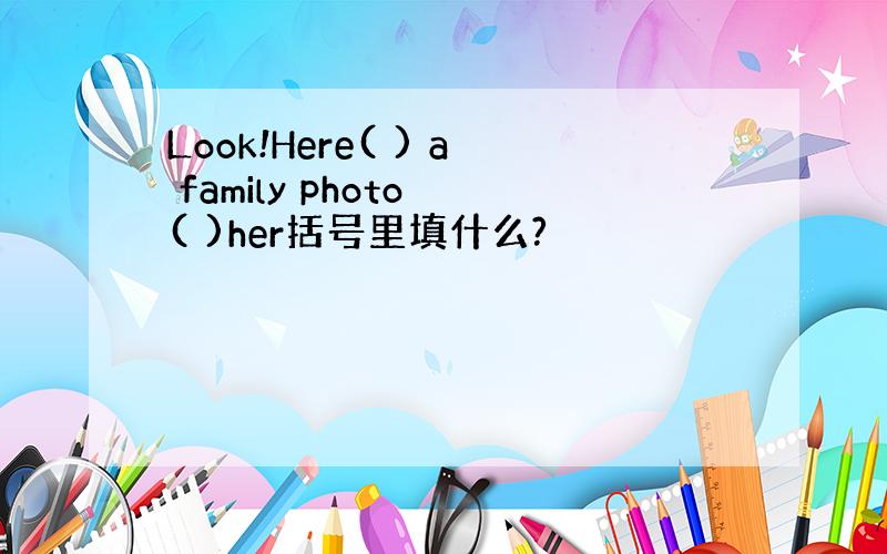 Look!Here( ) a family photo ( )her括号里填什么?