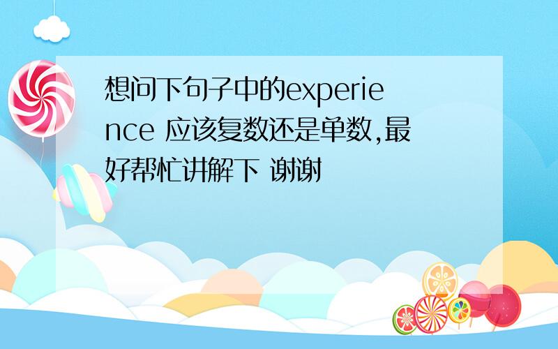 想问下句子中的experience 应该复数还是单数,最好帮忙讲解下 谢谢