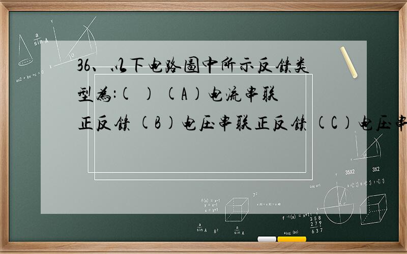 36、以下电路图中所示反馈类型为:( ) (A)电流串联正反馈 (B)电压串联正反馈 (C)电压串联负反馈