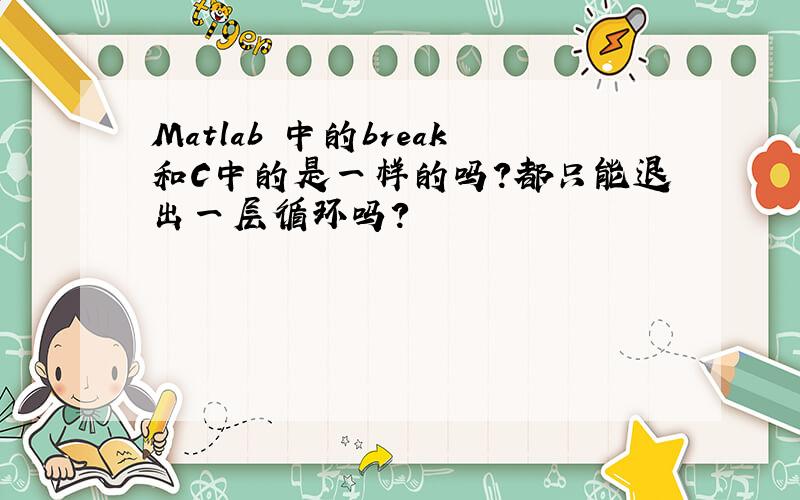 Matlab 中的break和C中的是一样的吗?都只能退出一层循环吗?