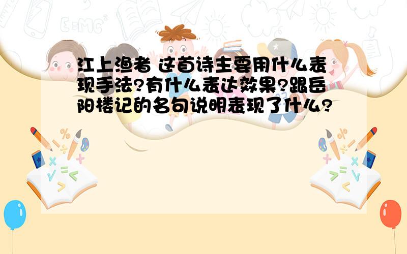 江上渔者 这首诗主要用什么表现手法?有什么表达效果?跟岳阳楼记的名句说明表现了什么?