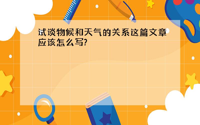 试谈物候和天气的关系这篇文章应该怎么写?