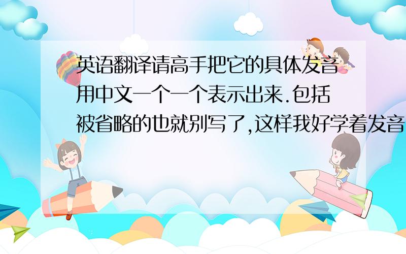 英语翻译请高手把它的具体发音用中文一个一个表示出来.包括被省略的也就别写了,这样我好学着发音.比如PPPPORKER F