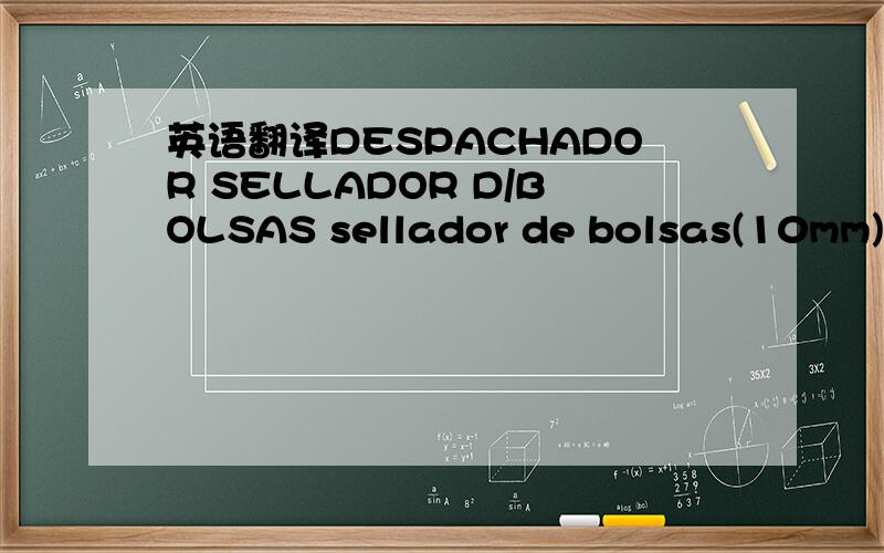 英语翻译DESPACHADOR SELLADOR D/BOLSAS sellador de bolsas(10mm) i