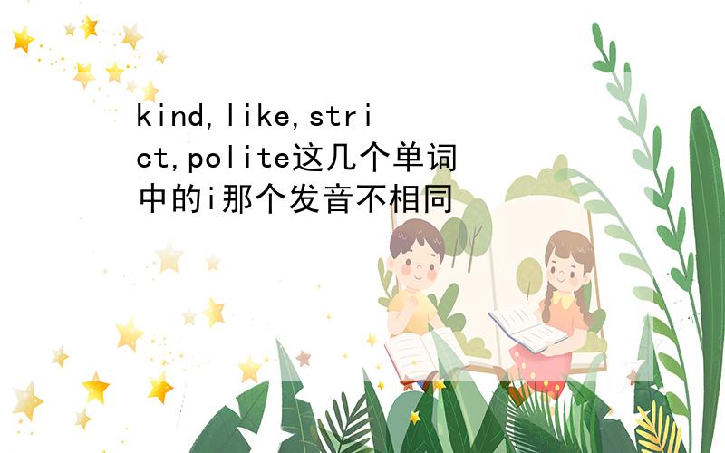 kind,like,strict,polite这几个单词中的i那个发音不相同