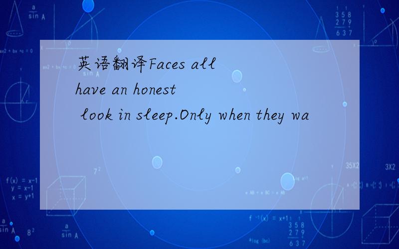 英语翻译Faces all have an honest look in sleep.Only when they wa