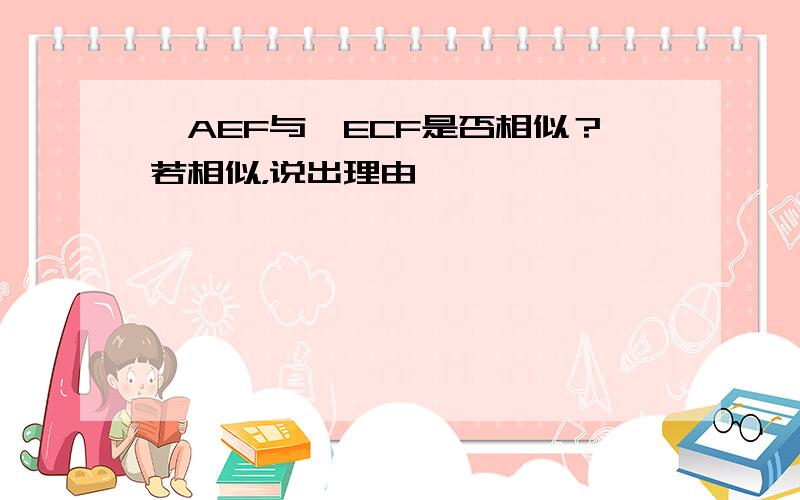 △AEF与△ECF是否相似？若相似，说出理由