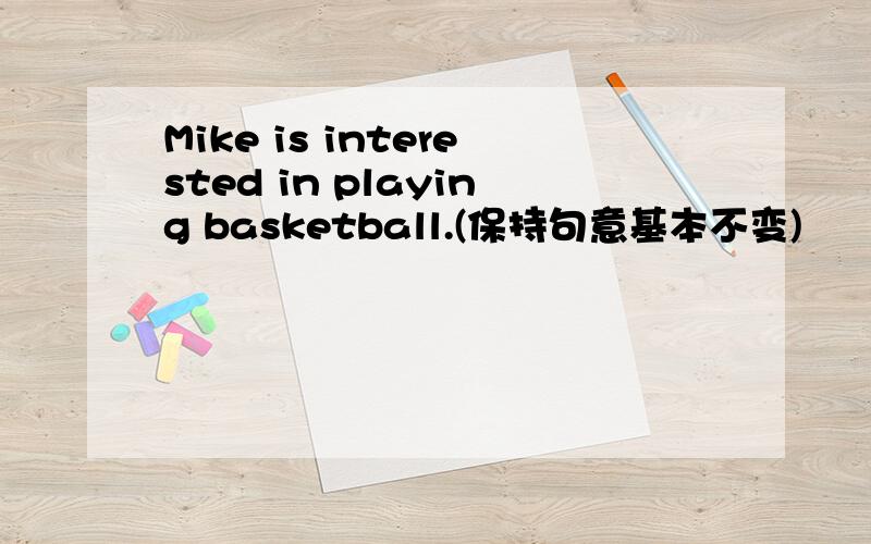 Mike is interested in playing basketball.(保持句意基本不变)