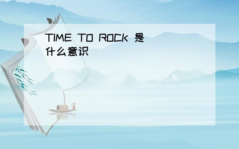 TIME TO ROCK 是什么意识