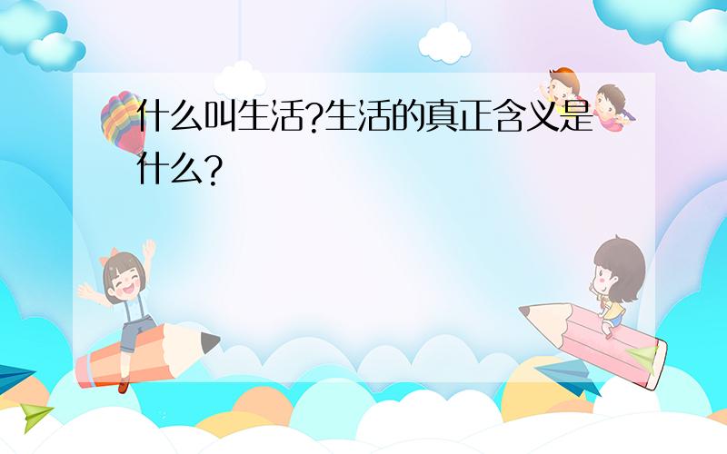 什么叫生活?生活的真正含义是什么?