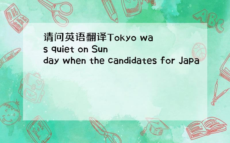 请问英语翻译Tokyo was quiet on Sunday when the candidates for Japa