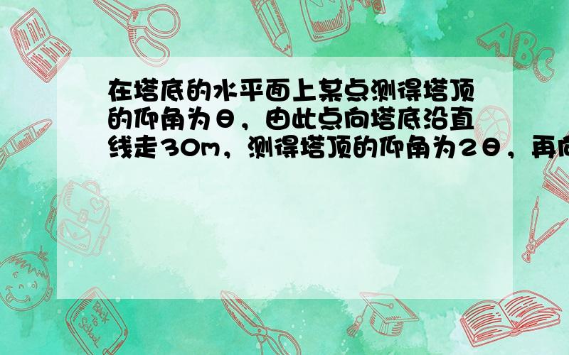 在塔底的水平面上某点测得塔顶的仰角为θ，由此点向塔底沿直线走30m，测得塔顶的仰角为2θ，再向前走103m，测得塔顶的仰