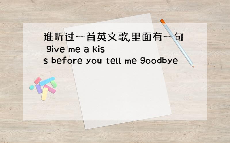 谁听过一首英文歌,里面有一句 give me a kiss before you tell me goodbye