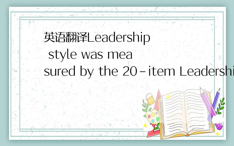 英语翻译Leadership style was measured by the 20-item Leadership