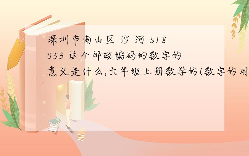 深圳市南山区 沙 河 518053 这个邮政编码的数字的意义是什么,六年级上册数学的(数字的用处）