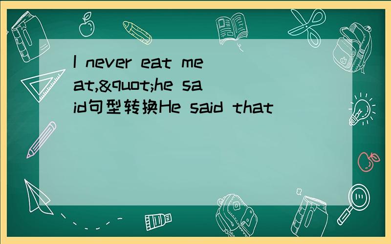 I never eat meat,"he said句型转换He said that