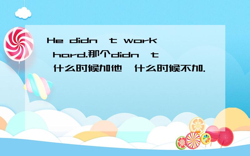 He didn't work hard.那个didn't 什么时候加他,什么时候不加.