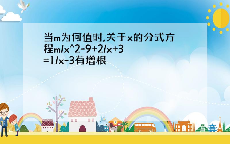 当m为何值时,关于x的分式方程m/x^2-9+2/x+3=1/x-3有增根