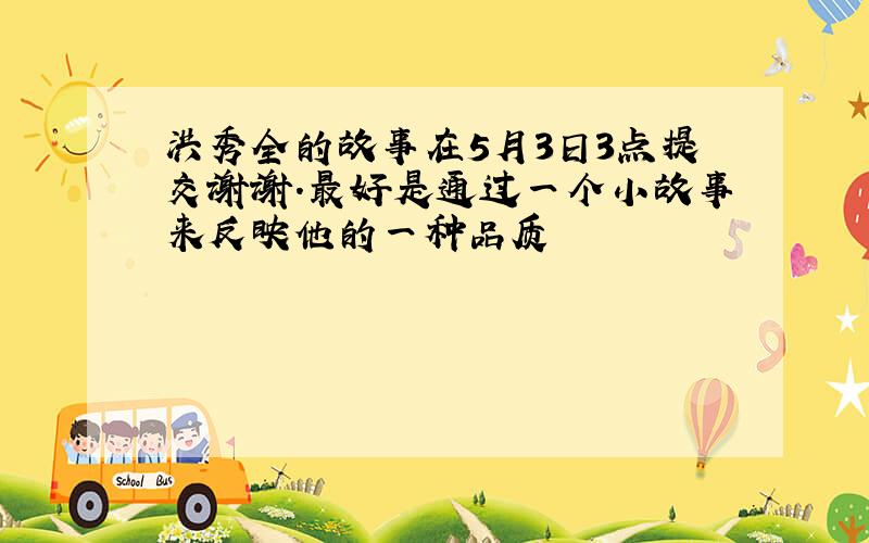 洪秀全的故事在5月3日3点提交谢谢.最好是通过一个小故事来反映他的一种品质