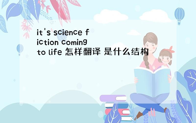 it's science fiction coming to life 怎样翻译 是什么结构