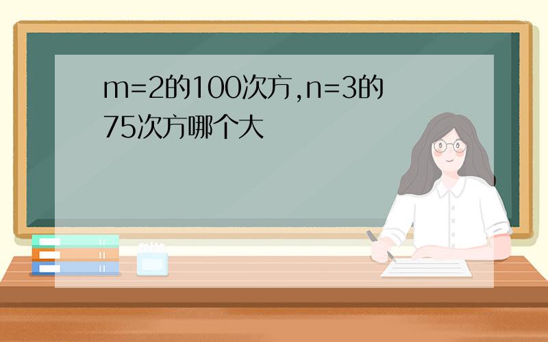 m=2的100次方,n=3的75次方哪个大