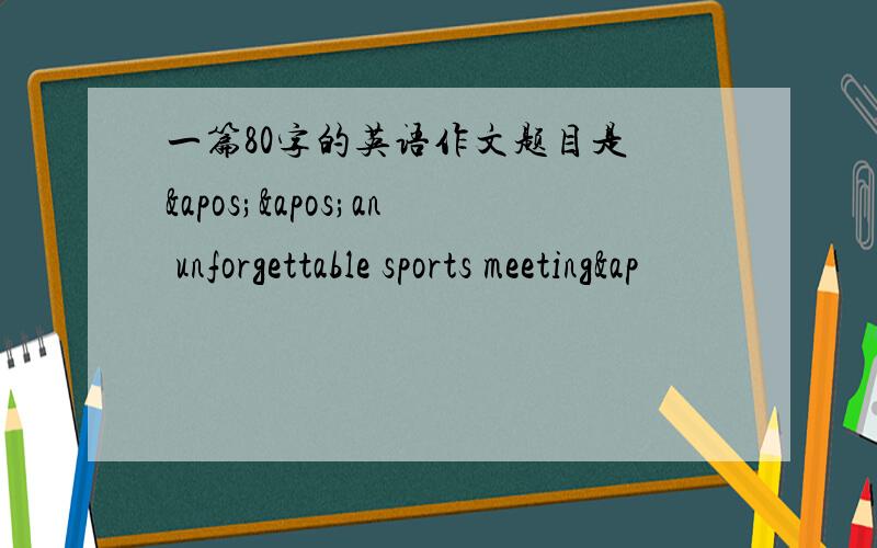 一篇80字的英语作文题目是 ''an unforgettable sports meeting&ap