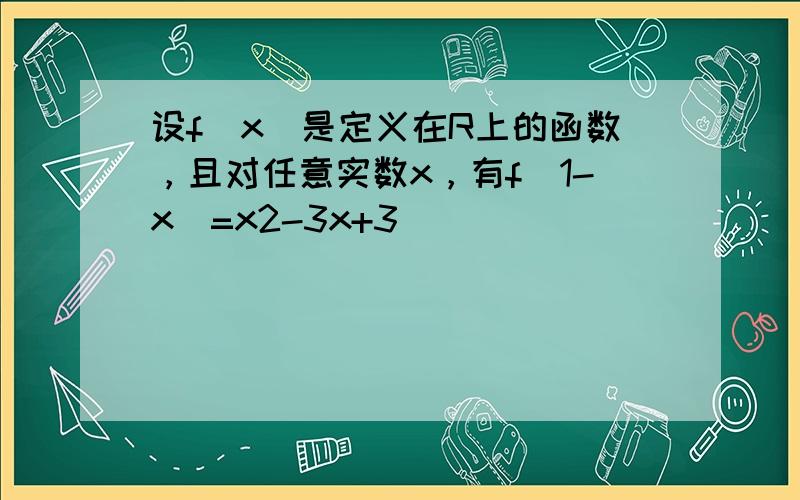 设f（x）是定义在R上的函数，且对任意实数x，有f（1-x）=x2-3x+3．