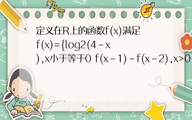 定义在R上的函数f(x)满足f(x)={log2(4-x),x小于等于0 f(x-1)-f(x-2),x>0 则f（3）