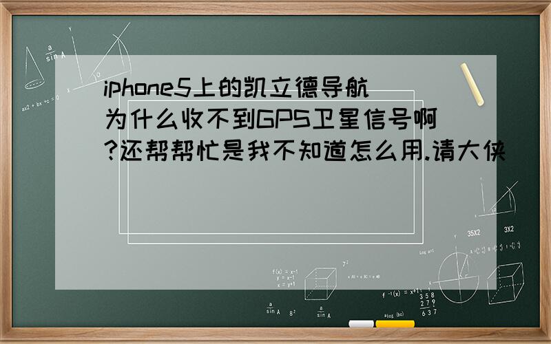 iphone5上的凯立德导航为什么收不到GPS卫星信号啊?还帮帮忙是我不知道怎么用.请大侠