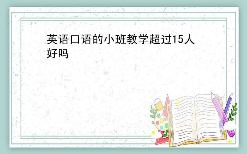 英语口语的小班教学超过15人好吗