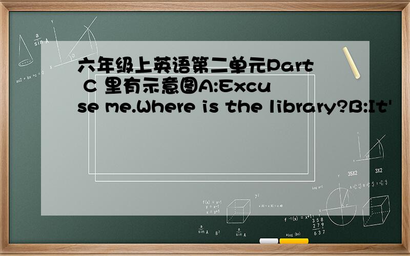 六年级上英语第二单元Part C 里有示意图A:Excuse me.Where is the library?B:It'