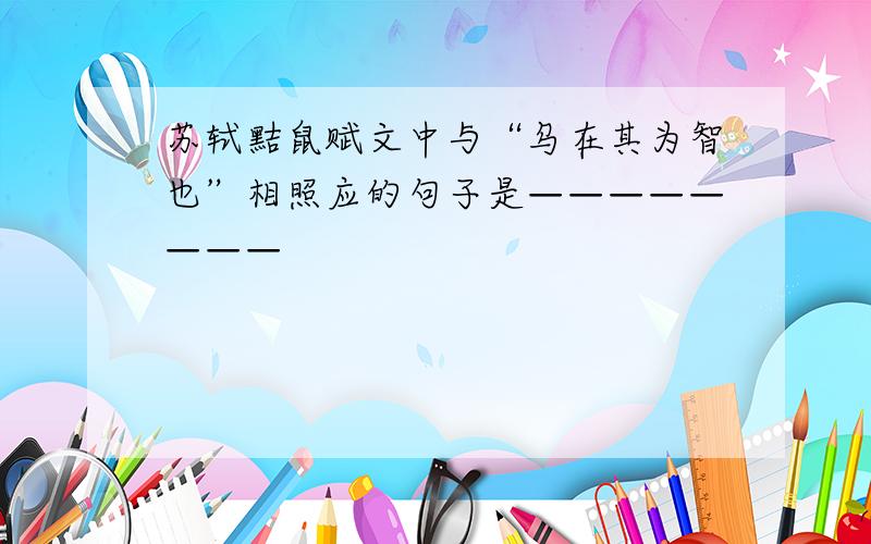 苏轼黠鼠赋文中与“乌在其为智也”相照应的句子是————————