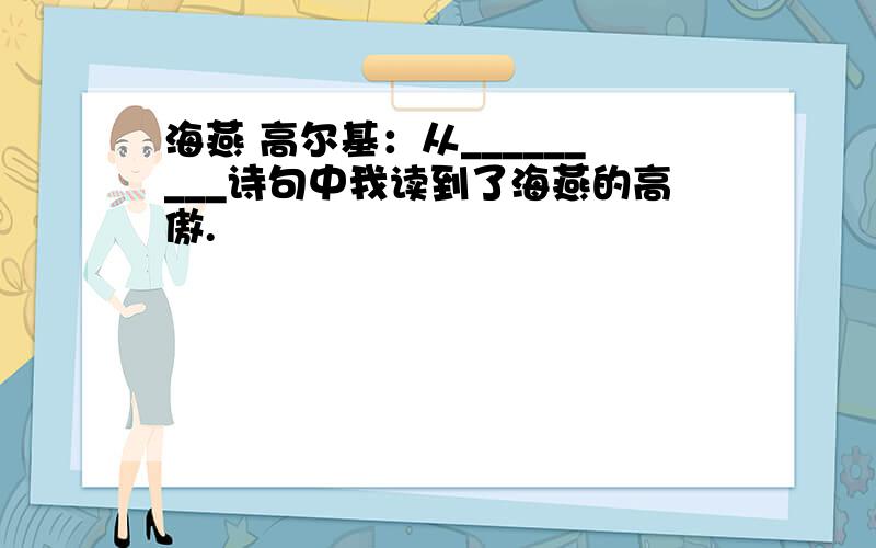 海燕 高尔基：从_________诗句中我读到了海燕的高傲.