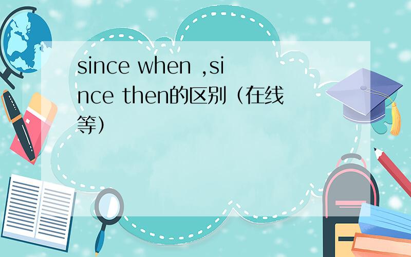 since when ,since then的区别（在线等）