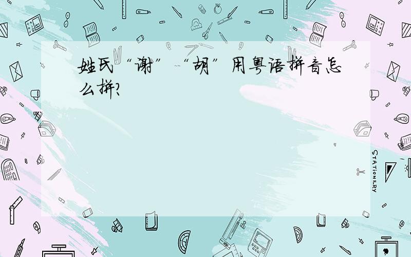 姓氏“谢”“胡”用粤语拼音怎么拼?