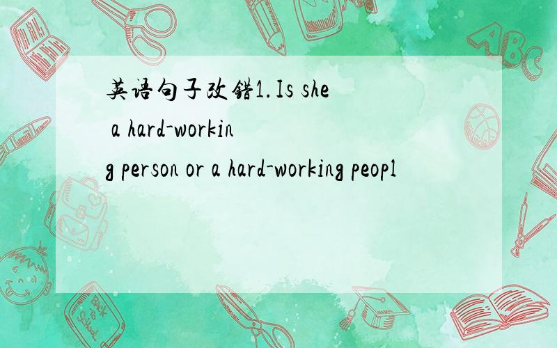 英语句子改错1.Is she a hard-working person or a hard-working peopl