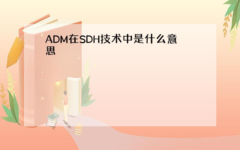 ADM在SDH技术中是什么意思