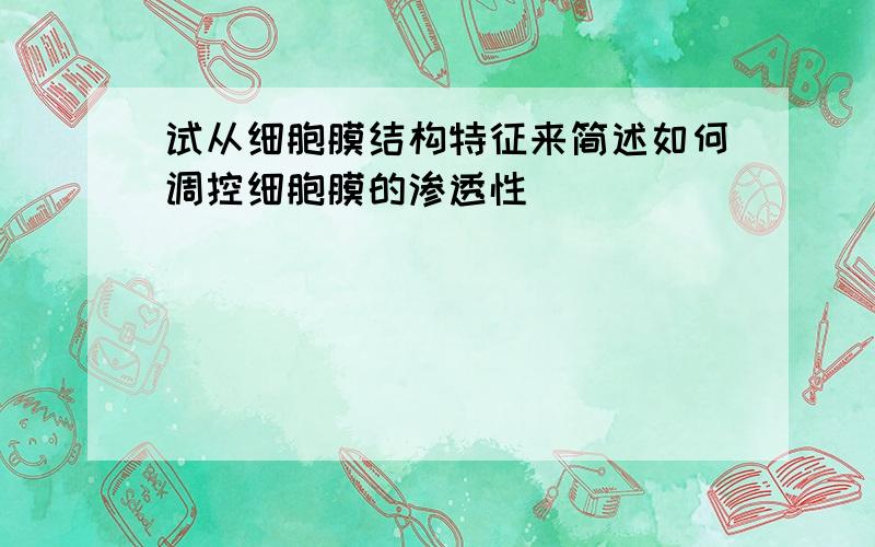 试从细胞膜结构特征来简述如何调控细胞膜的渗透性