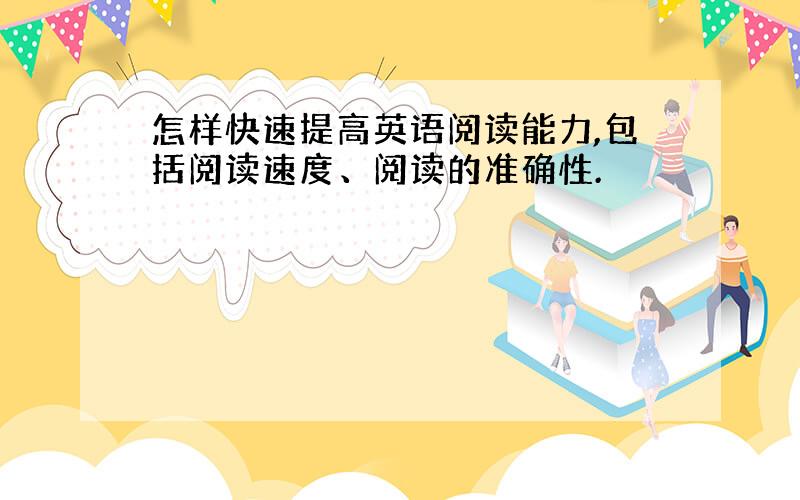 怎样快速提高英语阅读能力,包括阅读速度、阅读的准确性.