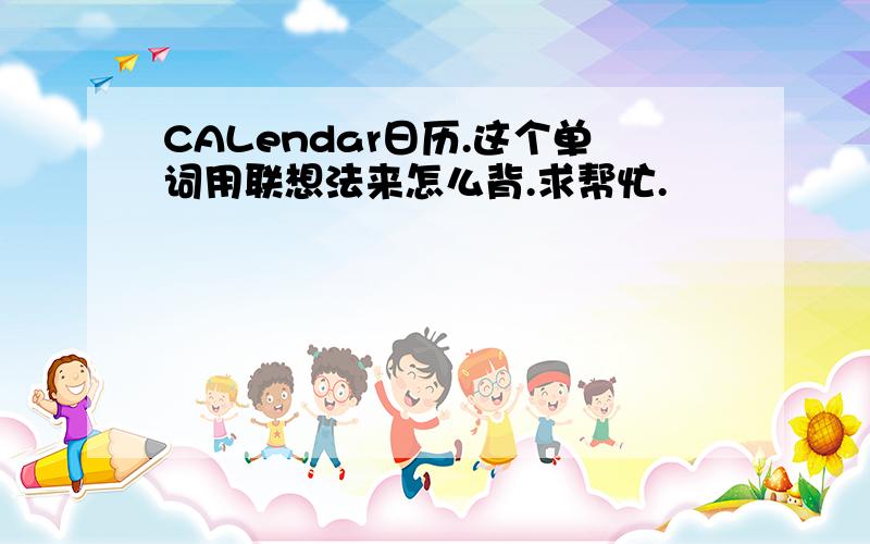 CALendar日历.这个单词用联想法来怎么背.求帮忙.