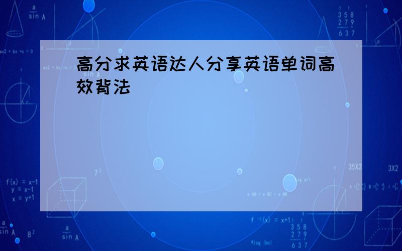 高分求英语达人分享英语单词高效背法