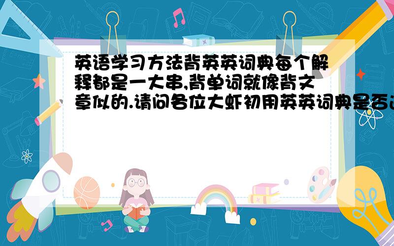 英语学习方法背英英词典每个解释都是一大串,背单词就像背文章似的.请问各位大虾初用英英词典是否遇上此困难?该怎么办