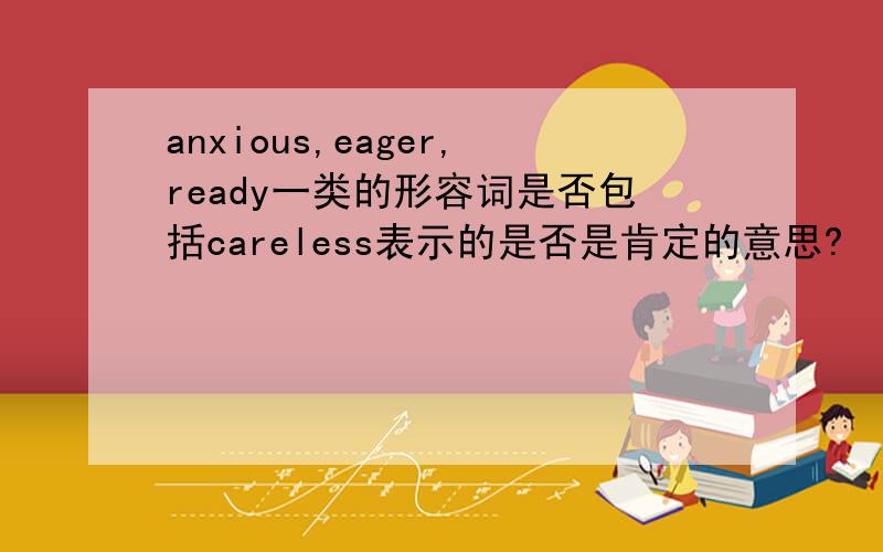 anxious,eager,ready一类的形容词是否包括careless表示的是否是肯定的意思?